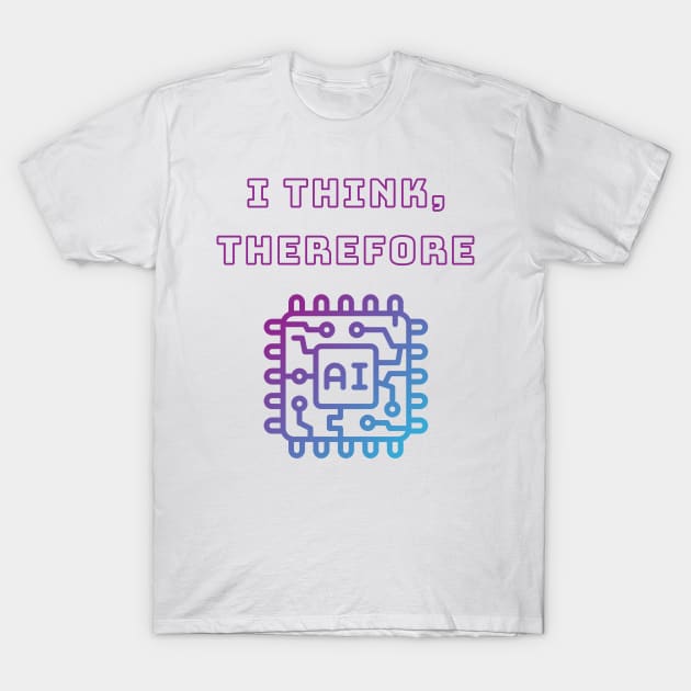 I Think Therefore AI - Intellectual Tech Humor Tee T-Shirt by ColortrixArt